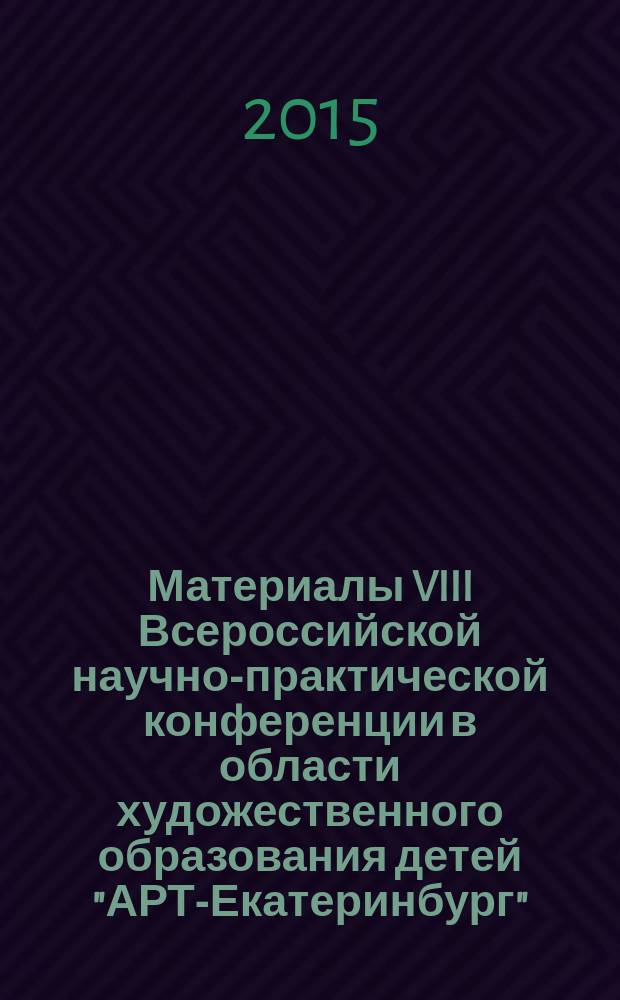 Материалы VIII Всероссийской научно-практической конференции в области художественного образования детей "АРТ-Екатеринбург" (с международным участием). [Т. 1] : Управление современной детской школой искусств: опыт, проблемы, перспективы