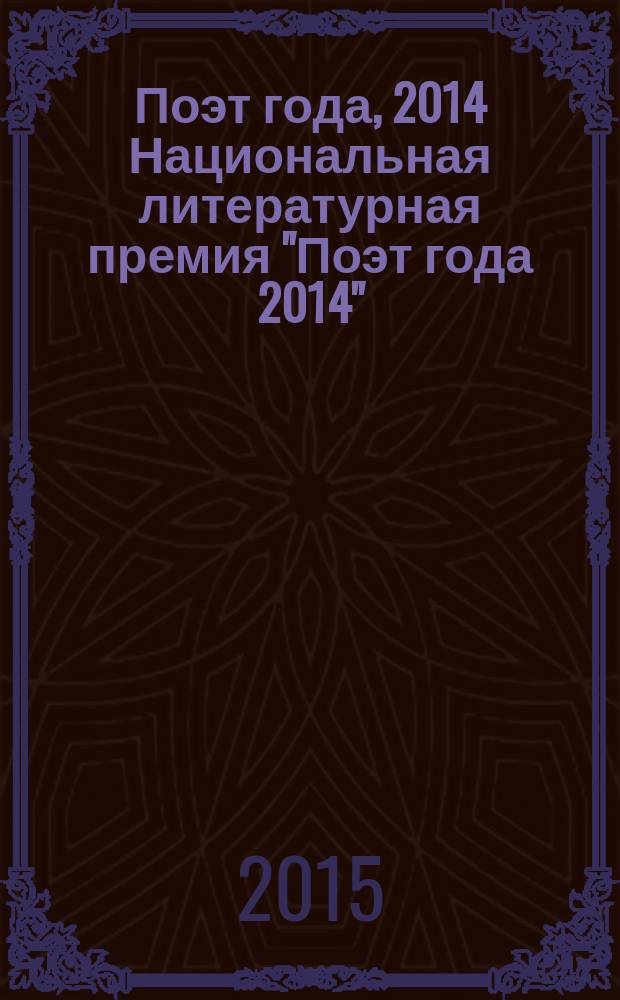 Поэт года, 2014 [Национальная литературная премия "Поэт года 2014" : альманах произведений номинантов специальное издание для членов Большого жюри национальной литературной премии "Поэт года"]. Кн. 47
