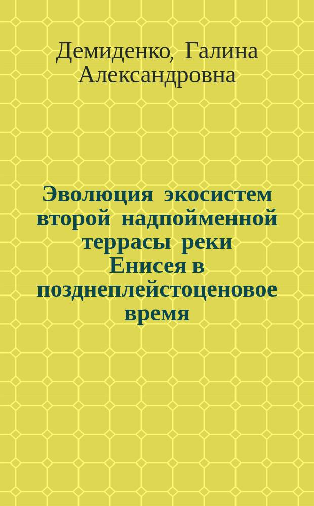 Эволюция экосистем второй надпойменной террасы реки Енисея в позднеплейстоценовое время (на примере археологического памятника Афонтова гора II) : монография