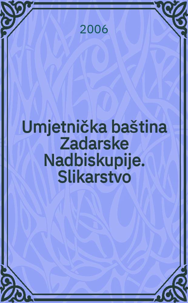 Umjetnička ba&scaron;tina Zadarske Nadbiskupije. Slikarstvo = Художественное наследие архиепархии Задар