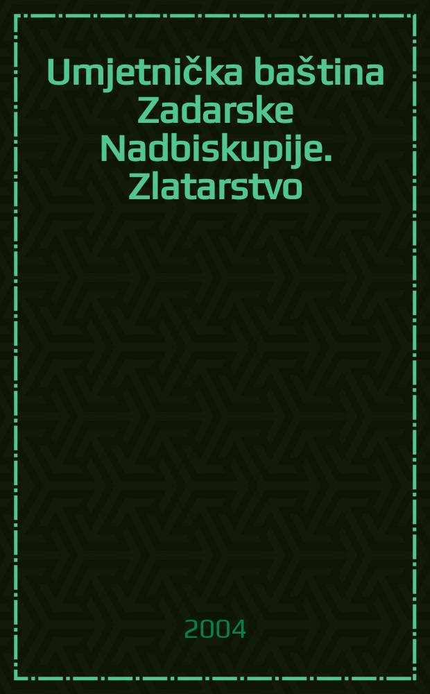 Umjetnička baština Zadarske Nadbiskupije. Zlatarstvo = Художественное наследие архиепархии Задар