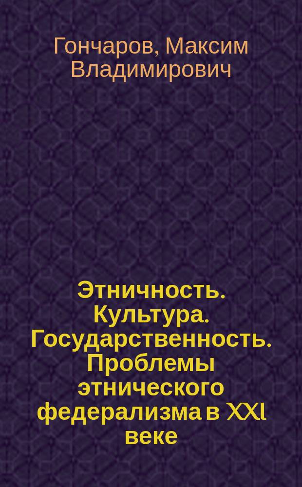 Этничность. Культура. Государственность. Проблемы этнического федерализма в XXI веке : монография