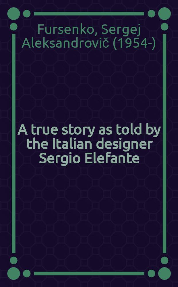 A true story as told by the Italian designer Sergio Elefante = Подлинная история, рассказанная итальянским дизайнером Сержио Элефанте