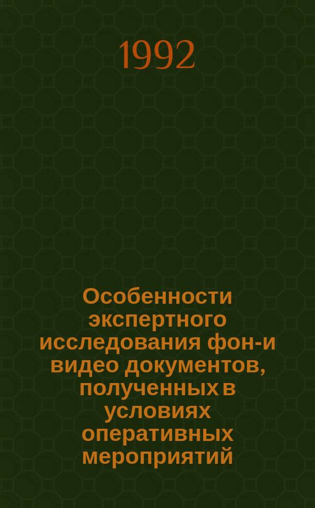 Особенности экспертного исследования фоно- и видео документов, полученных в условиях оперативных мероприятий : метод. рекомендации