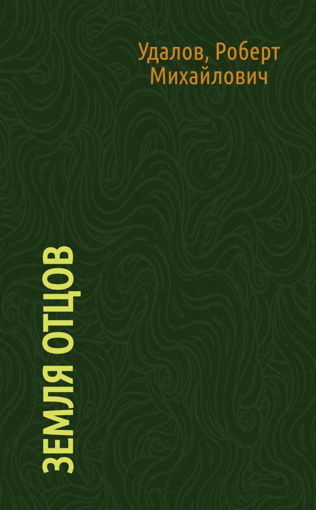Земля отцов (записки русского человека) : документально-художественное историческое повествование