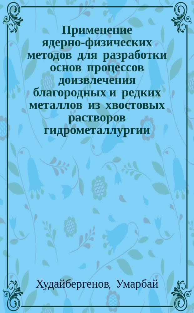 Применение ядерно-физических методов для разработки основ процессов доизвлечения благородных и редких металлов из хвостовых растворов гидрометаллургии : автореферат диссертации на соискание ученой степени д.т.н
