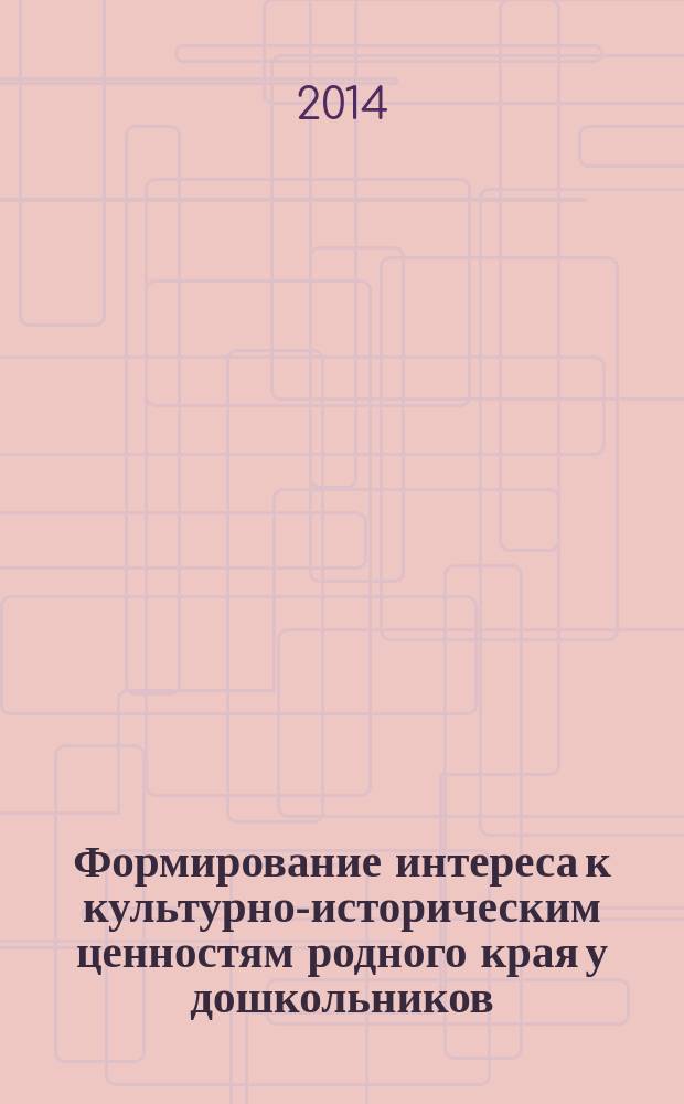 Формирование интереса к культурно-историческим ценностям родного края у дошкольников : методическое пособие по реализации регионального компонента образовательной области "Художественно-творческое развитие дошкольников"
