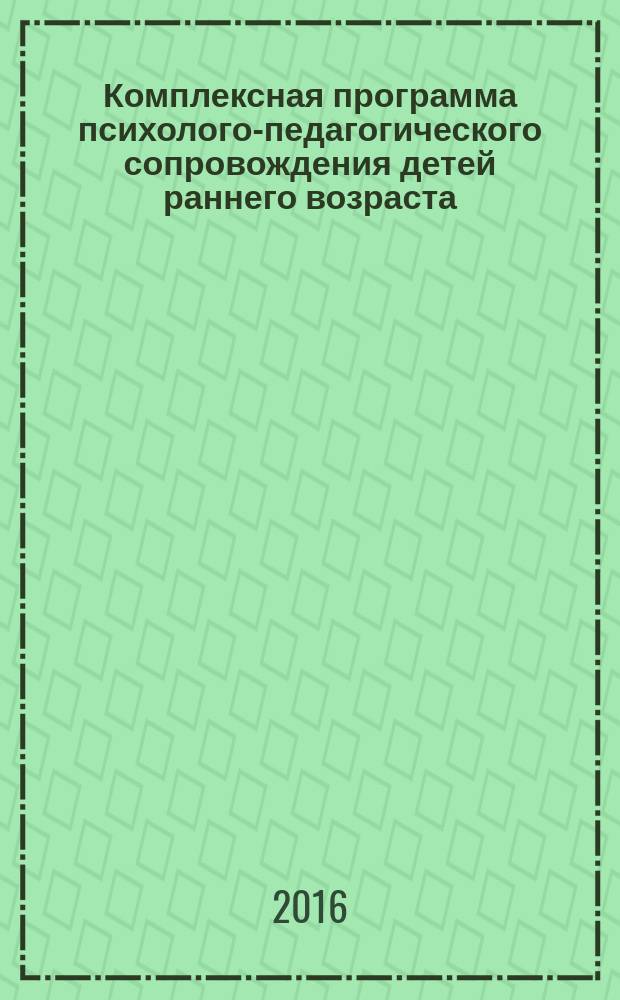 Комплексная программа психолого-педагогического сопровождения детей раннего возраста : планирование, конспекты образовательной деятельности, игры и упражнения, диагностика : 18+