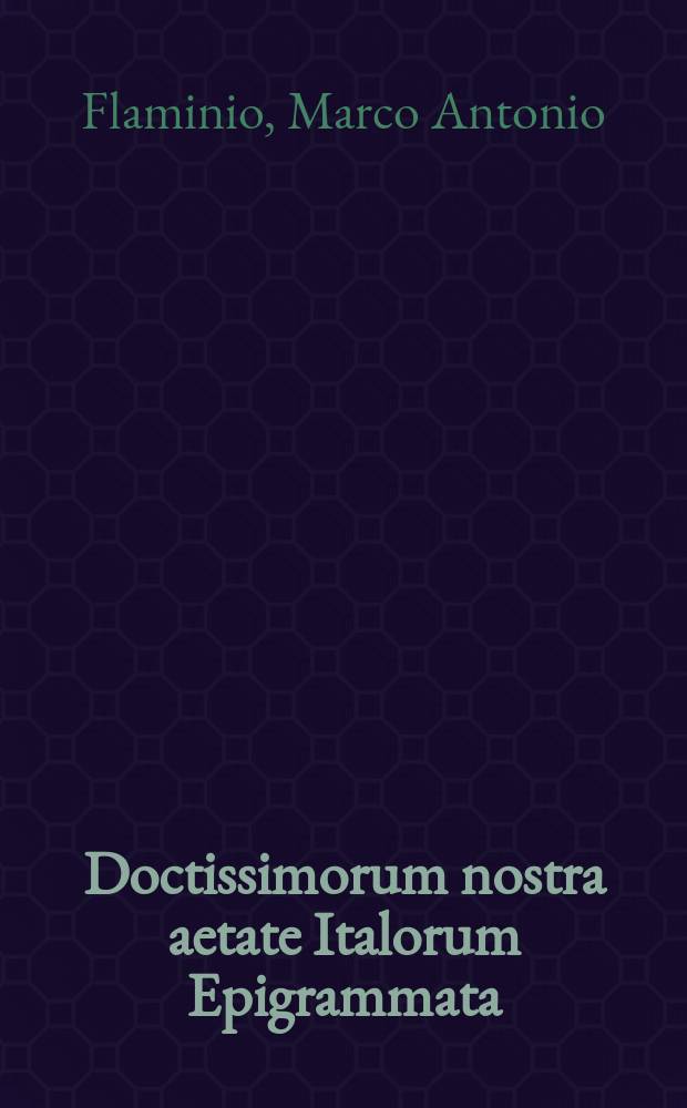 Doctissimorum nostra aetate Italorum Epigrammata: M. Antonij Flaminij libri duo.; Marij Molsae liber unus.; Andreae Naugerij liber unus.; Io. Cottae, Lampradij, Sadoleti & aliorum, miscellaneorum liber unus