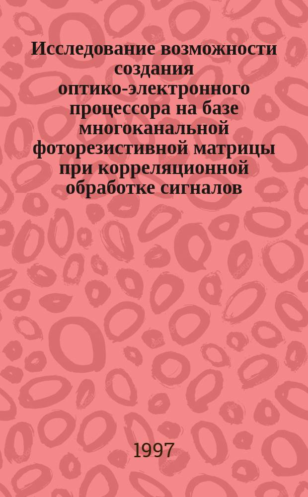 Исследование возможности создания оптико-электронного процессора на базе многоканальной фоторезистивной матрицы при корреляционной обработке сигналов : автореферат диссертации на соискание ученой степени к.т.н