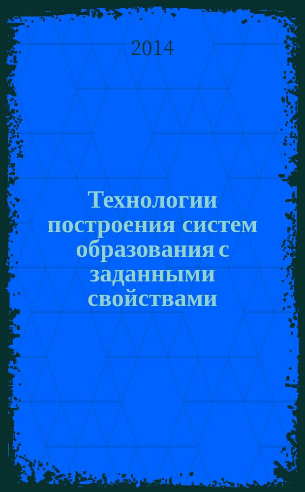 Технологии построения систем образования с заданными свойствами : материалы V Международной научно-практической конференции, 27-28 ноября 2014 г
