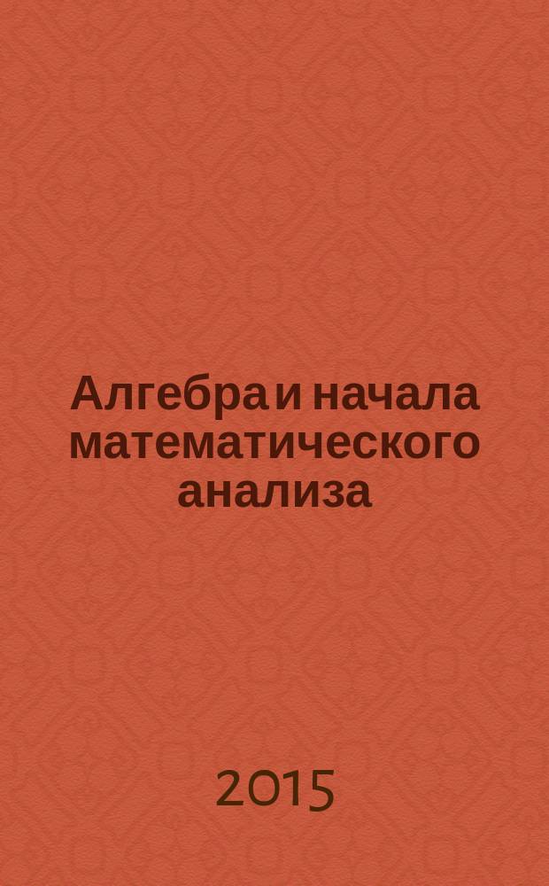 Алгебра и начала математического анализа : 10-11 классы в 2 ч. Ч. 1 : Учебник для учащихся общеобразовательных организаций (базовый уровень)
