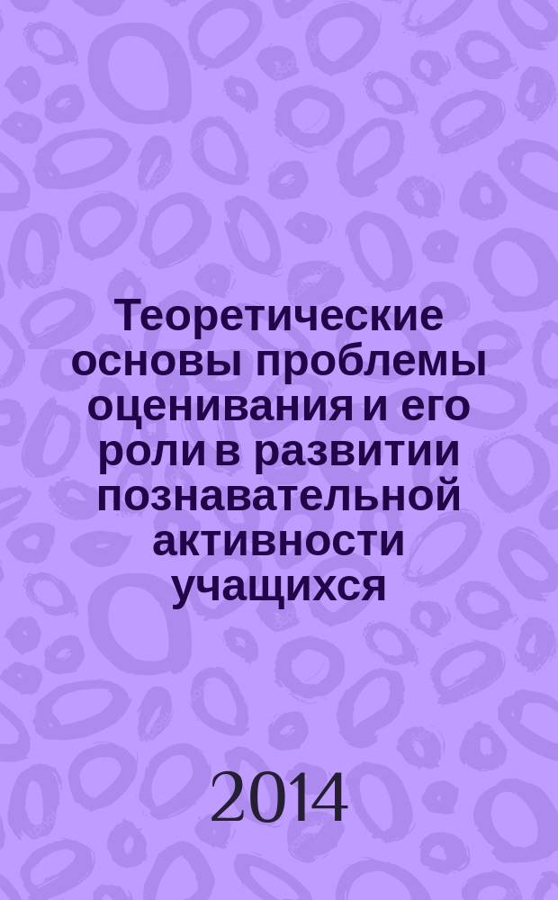 Теоретические основы проблемы оценивания и его роли в развитии познавательной активности учащихся : монография