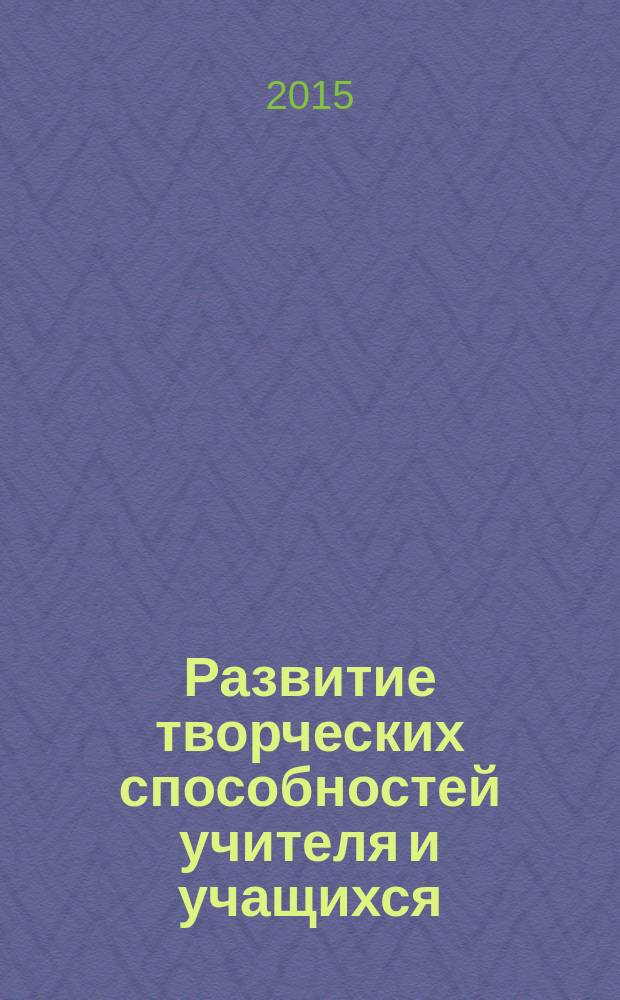 Развитие творческих способностей учителя и учащихся : материалы VI всероссийской научно-практической конференции