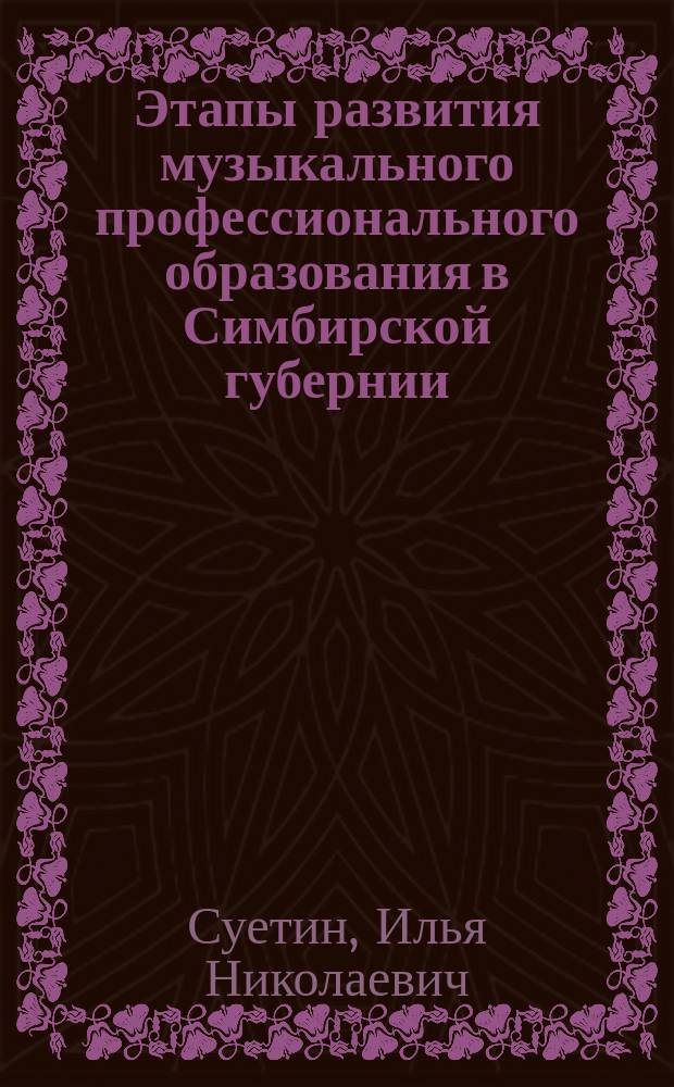 Этапы развития музыкального профессионального образования в Симбирской губернии - Ульяновской области : монография