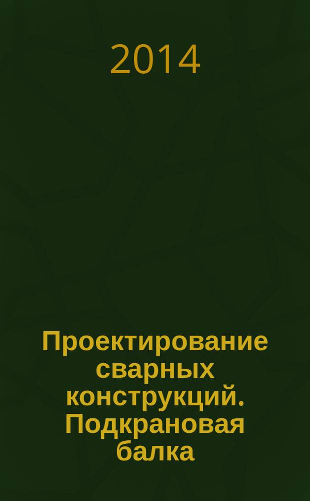 Проектирование сварных конструкций. Подкрановая балка : учебное пособие