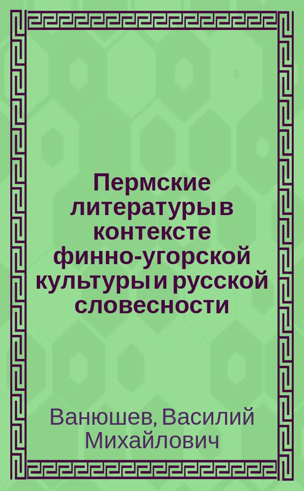 Пермские литературы в контексте финно-угорской культуры и русской словесности : коллективная монография
