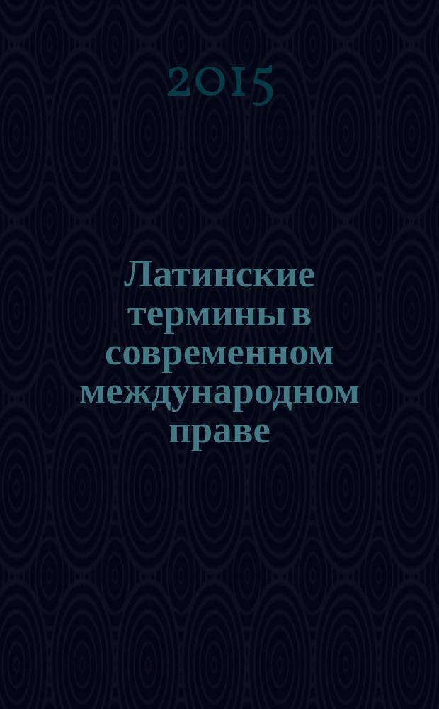Латинские термины в современном международном праве : латинско-русский, русско-латинский словарь