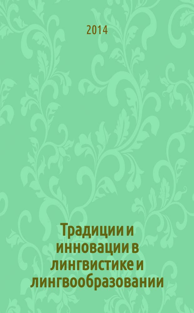 Традиции и инновации в лингвистике и лингвообразовании = Traditions and innovations in linguistics and education : материалы Научно-практической конференции с международным участием