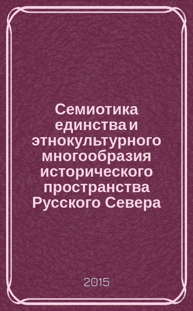 Семиотика единства и этнокультурного многообразия исторического пространства Русского Севера = Semiotics of unity and ethno-cultural diversity of the Russian North's historical space : сборник научных статей по материалам X Поморских чтений по семиотике культуры