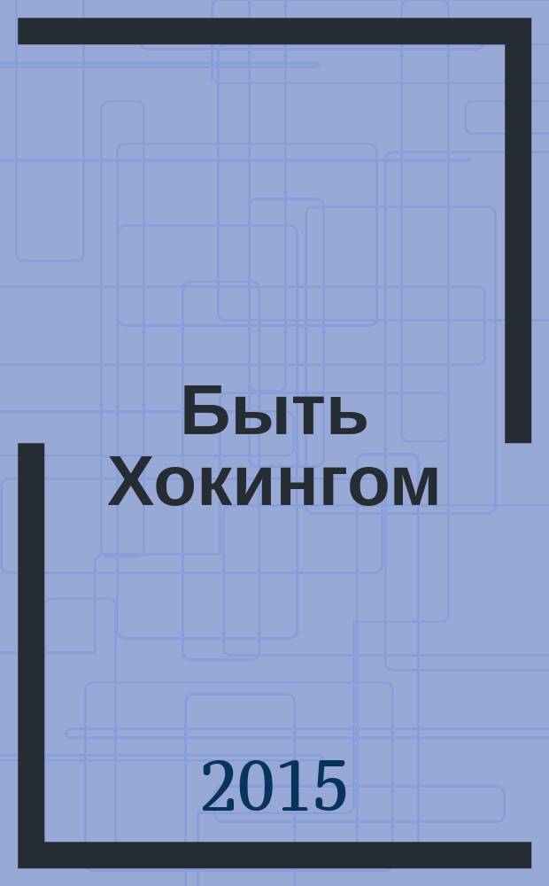 Быть Хокингом : история жизни Стивена Хокинга, рассказанная Джейн Хокинг : перевод с английского