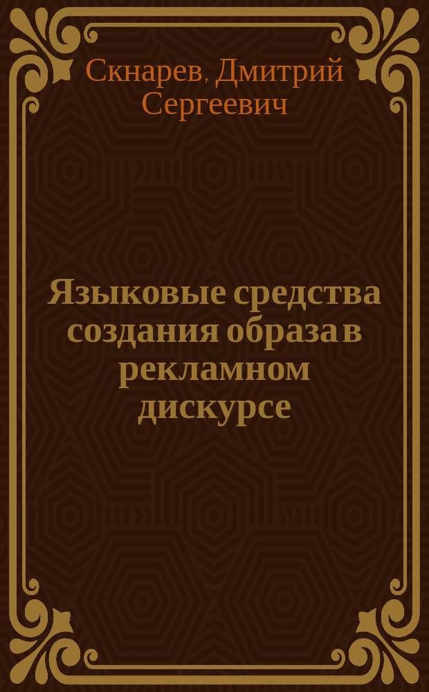 Языковые средства создания образа в рекламном дискурсе: семантико-прагматический аспект : монография