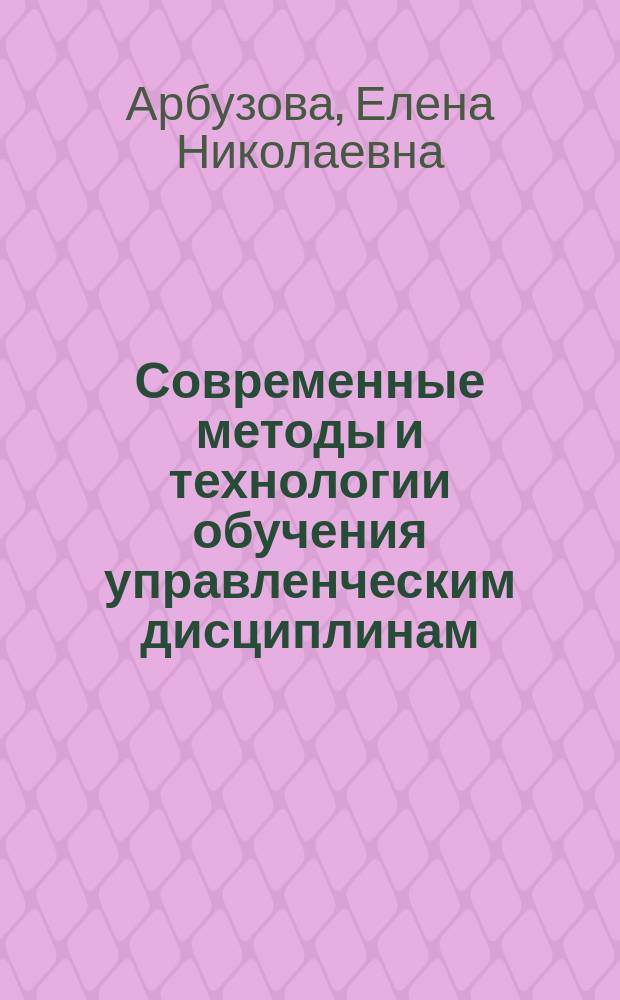 Современные методы и технологии обучения управленческим дисциплинам : учебное пособие
