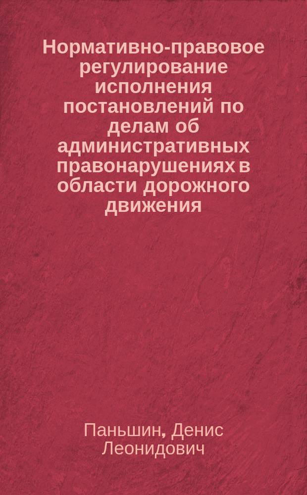 Нормативно-правовое регулирование исполнения постановлений по делам об административных правонарушениях в области дорожного движения : учебно-практическое пособие : для слушателей , курсантов образовательных организаций системы МВД России