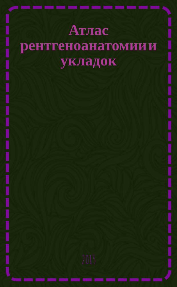 Атлас рентгеноанатомии и укладок