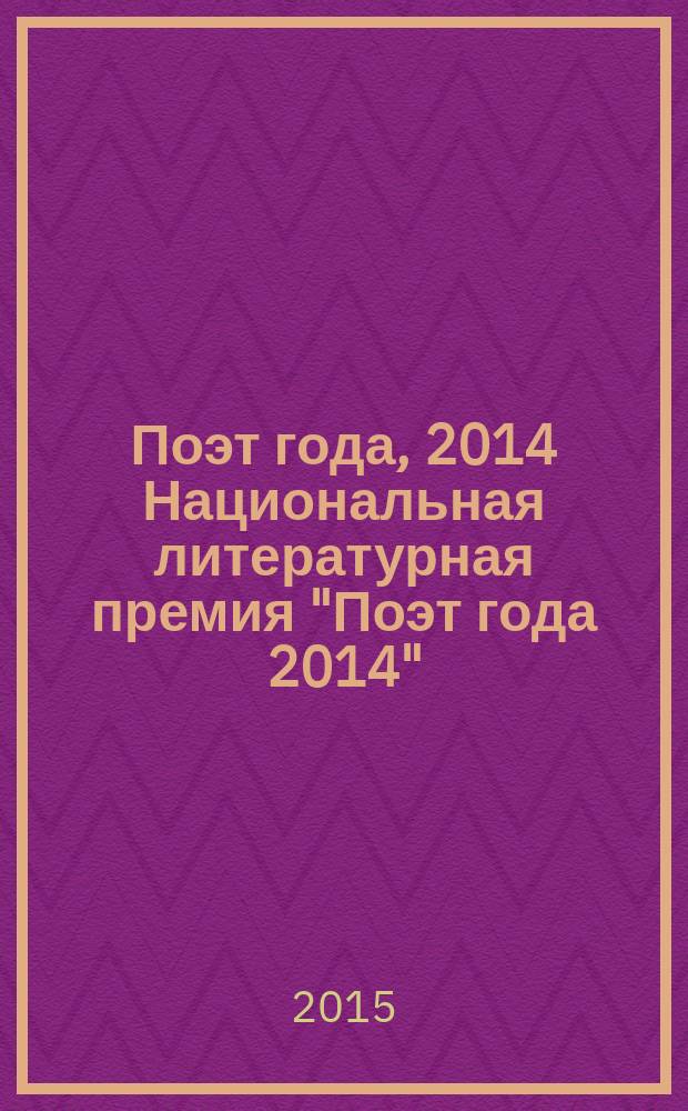Поэт года, 2014 [Национальная литературная премия "Поэт года 2014" : альманах произведений номинантов специальное издание для членов Большого жюри национальной литературной премии "Поэт года"]. Кн. 36