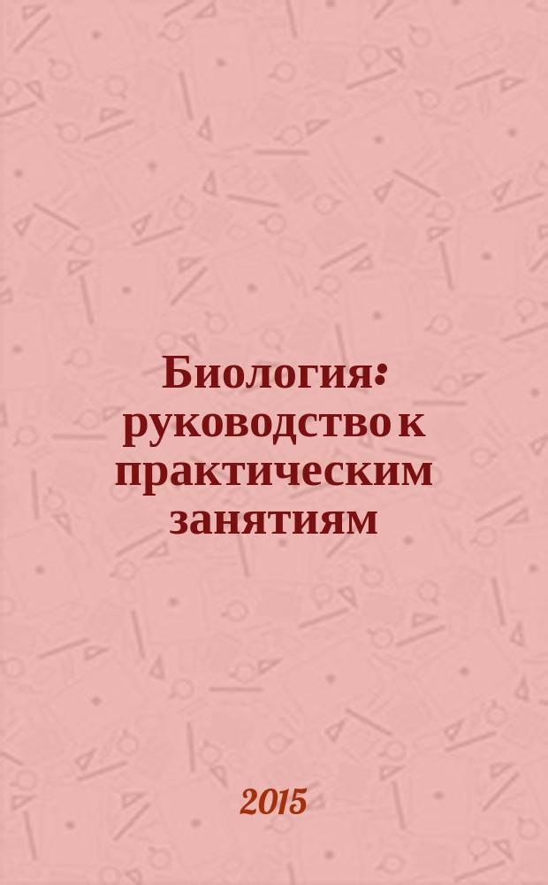 Биология : руководство к практическим занятиям : учебное пособие для студентов стоматологических факультетов, учебное пособие для студентов, обучающихся в учреждениях высш. проф. образования по специальности 060105.65 "Стоматология" по дисциплине "Биология с экологией"