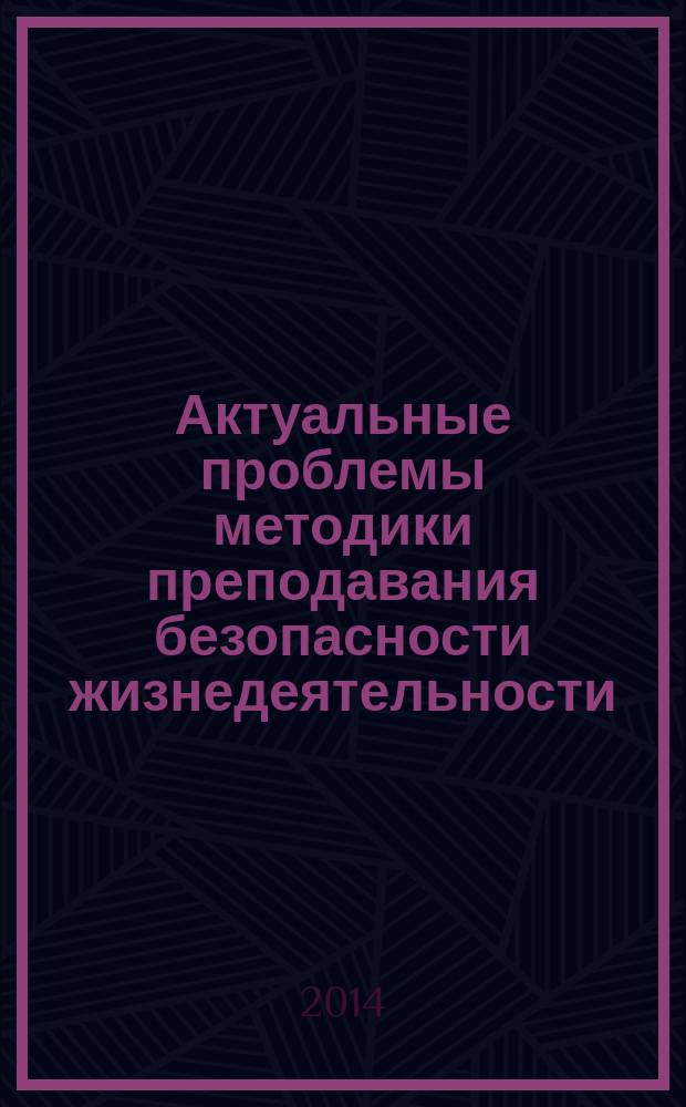 Актуальные проблемы методики преподавания безопасности жизнедеятельности : материалы Второй Региональной научно-практической конференции, 16-17 октября 2014 г