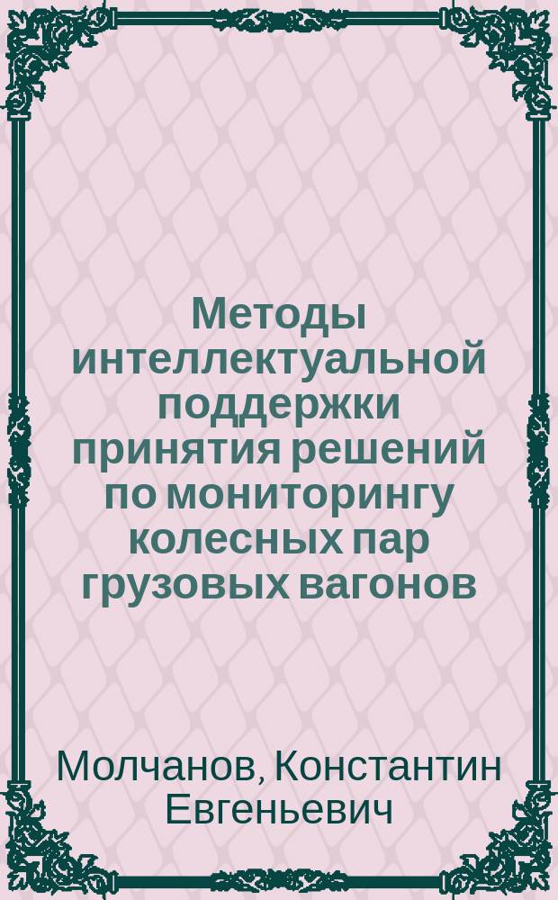 Методы интеллектуальной поддержки принятия решений по мониторингу колесных пар грузовых вагонов : автореферат диссертации на соискание ученой степени кандидата технических наук : специальность 05.13.01 <Системный анализ, управление и обработка информации по отраслям>