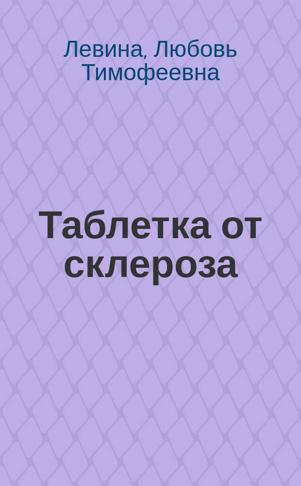 Таблетка от склероза : тренировка мозга для ржавых чайников : оставайтесь в здравом уме и живите на полную катушку!