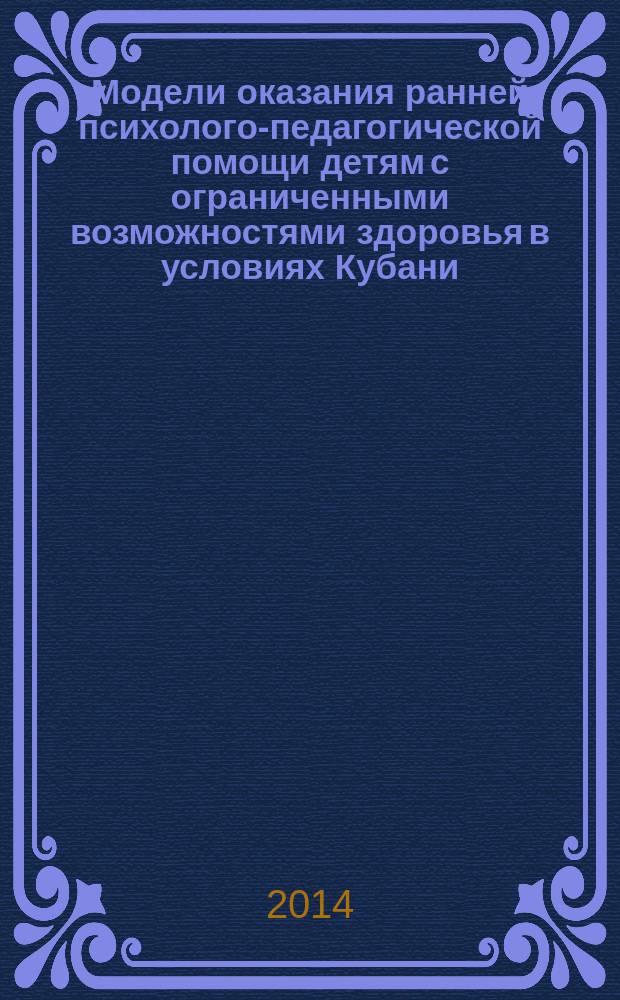 Модели оказания ранней психолого-педагогической помощи детям с ограниченными возможностями здоровья в условиях Кубани : коллективная монография : сборник статей