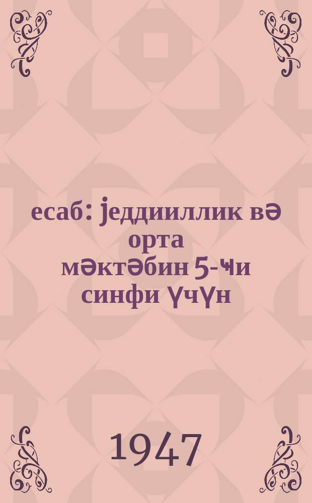 Һесаб : jеддииллик вә орта мәктәбин 5-ҹи синфи үчүн = Арифметика