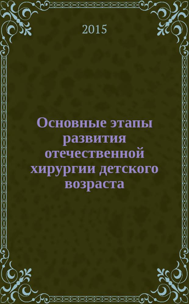 Основные этапы развития отечественной хирургии детского возраста : учебно-методическое пособие : для студентов медицинских вузов специальностей "Педиатрия", "Лечебное дело"