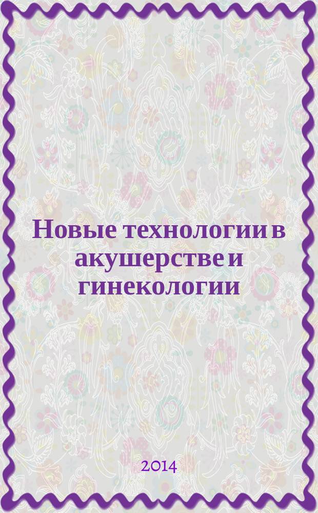 Новые технологии в акушерстве и гинекологии : сборник научных трудов Дальневосточной региональной научно-практической конференции с международным участием (22-23 мая 2014 г.)