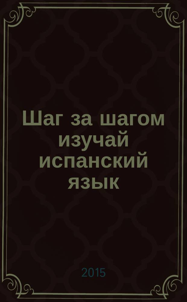 Шаг за шагом изучай испанский язык = Paso a paso aprende el espa&ntilde;ol : учебное пособие