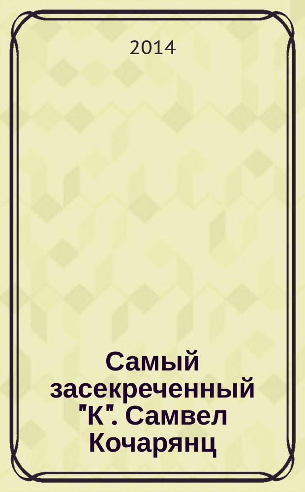Самый засекреченный "К". Самвел Кочарянц : сборник