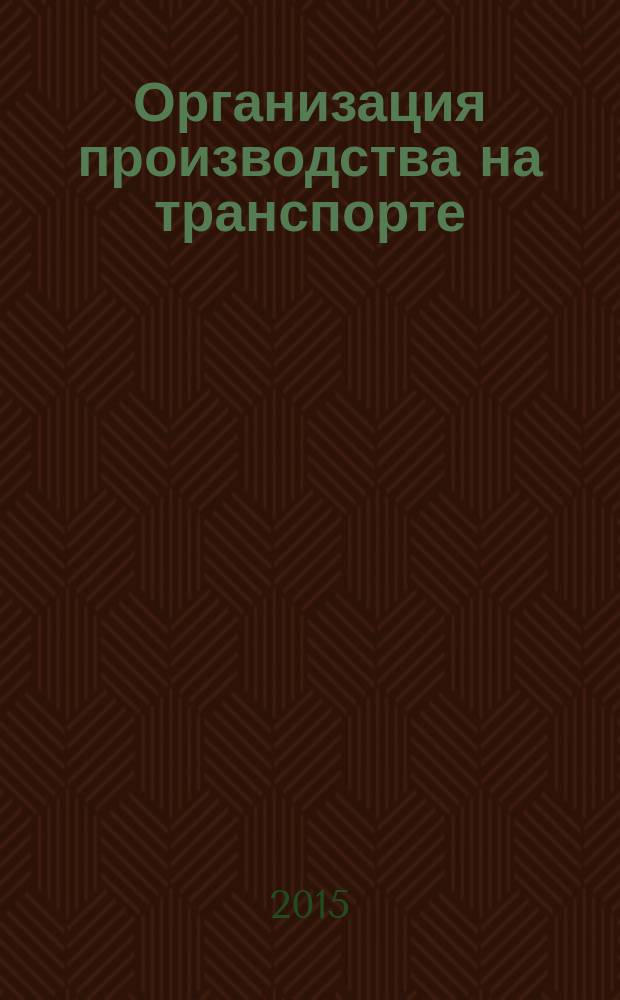 Организация производства на транспорте : учебное пособие : учебно-методическое пособие для студентов высших учебных заведений, обучающихся по направлению подготовки: 190700 - "Технология транспортных процессов"