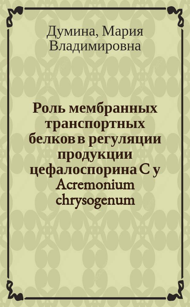 Роль мембранных транспортных белков в регуляции продукции цефалоспорина C у Acremonium chrysogenum : автореферат диссертации на соискание ученой степени кандидата биологических наук : специальность 03.01.06 <Биотехнология в том числе, бионанотехнологии>