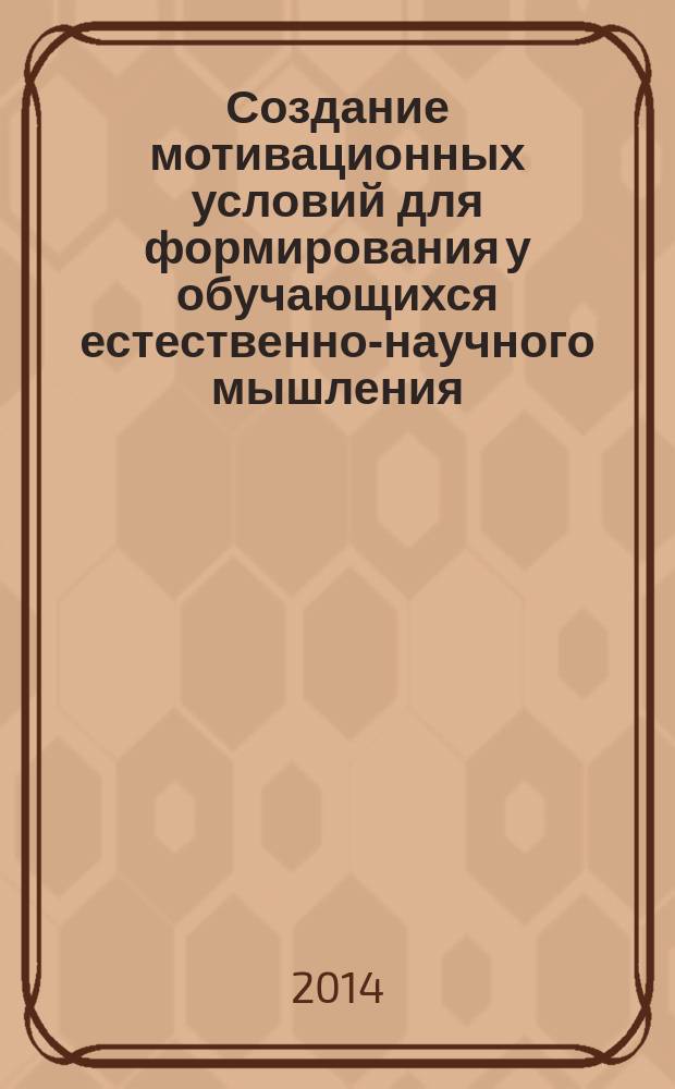 Создание мотивационных условий для формирования у обучающихся естественно-научного мышления : методические рекомендации