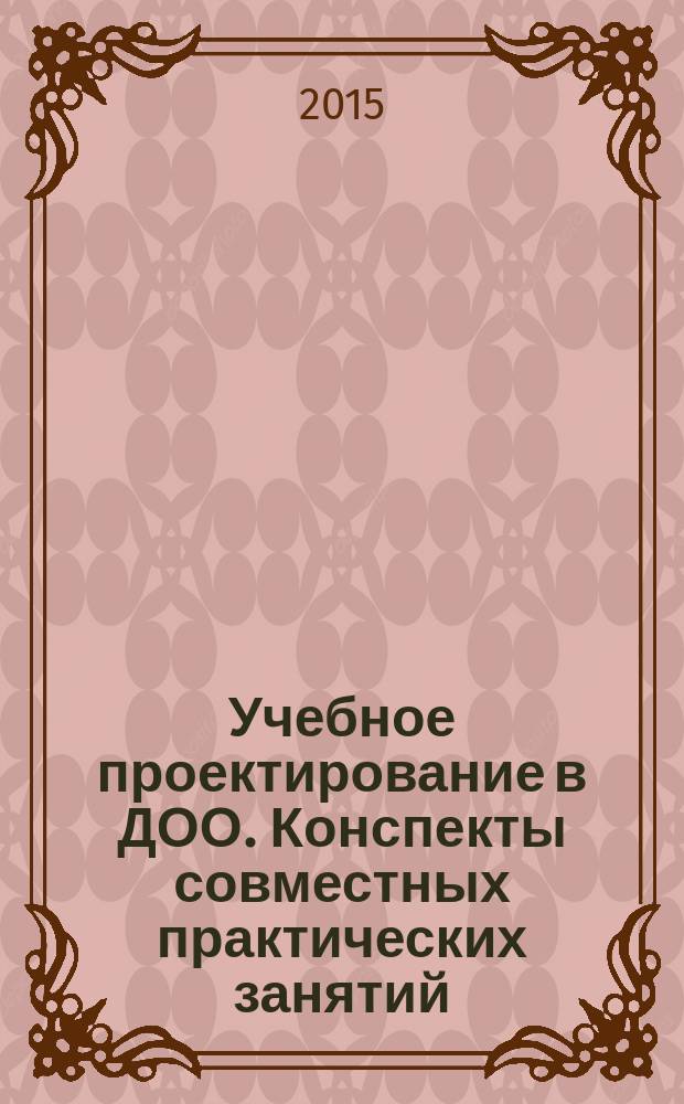 Учебное проектирование в ДОО. Конспекты совместных практических занятий : методическое пособие для педагогов ДОО