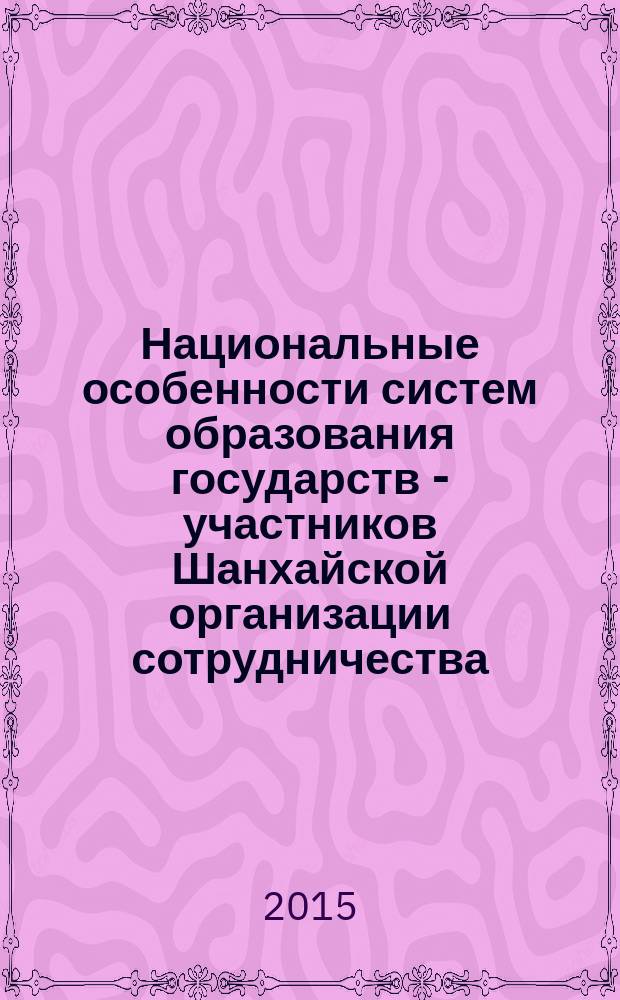 Национальные особенности систем образования государств - участников Шанхайской организации сотрудничества: уровни образования, образовательные программы, присваиваемые квалификации : научно-методическое пособие