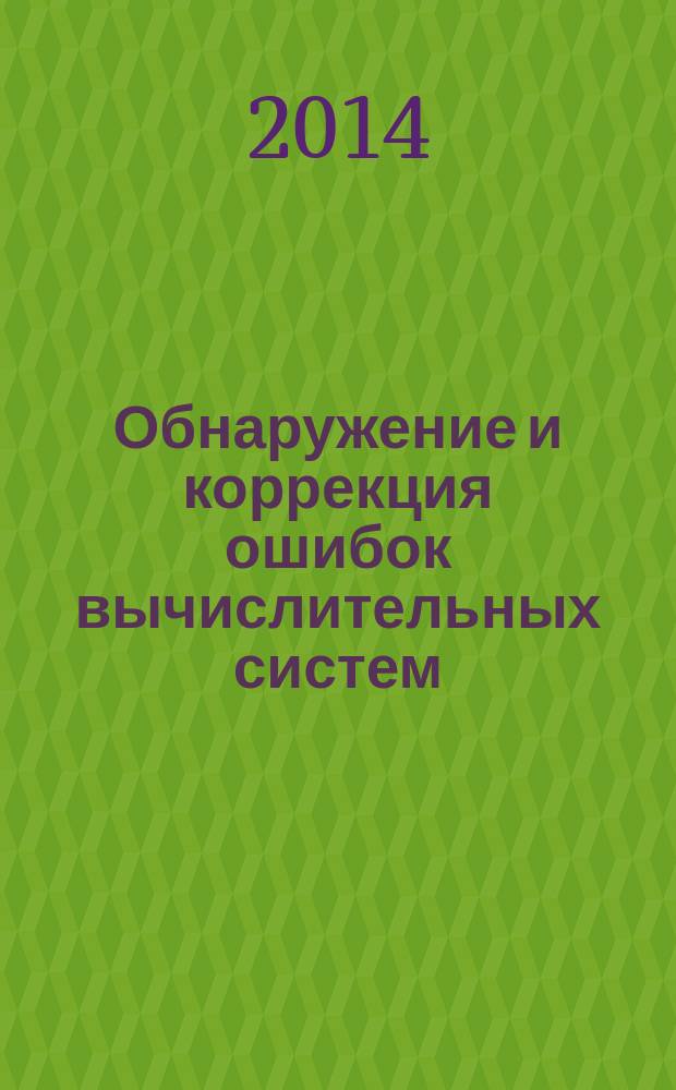 Обнаружение и коррекция ошибок вычислительных систем : монография