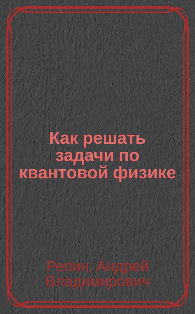 Как решать задачи по квантовой физике : учебное пособие