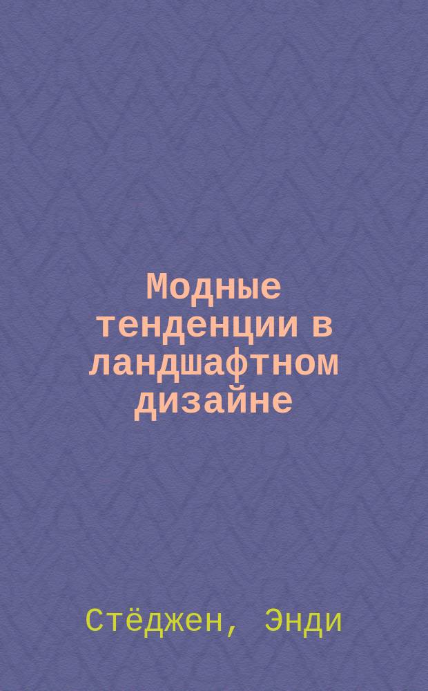 Модные тенденции в ландшафтном дизайне : авторский мастер-класс обладателя шести высших наград выставки Chelsea Flower Show знаменитого английского ландшафтного дизайнера