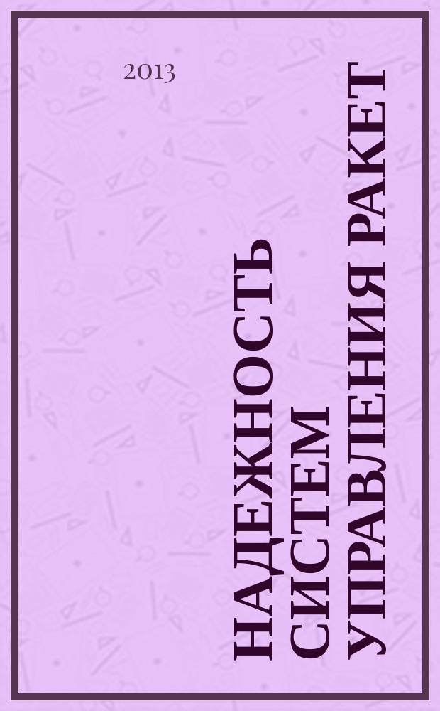 Надежность систем управления ракет : учебник для курсантов Военной академии Ракетных войск стратегического назначения, обучающихся по военной специальности "Эксплуатация систем управления и проверочно-пускового оборудования стратегических ракет". Ч. 3