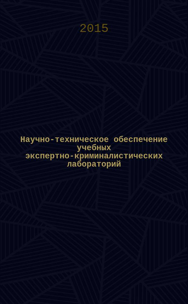 Научно-техническое обеспечение учебных экспертно-криминалистических лабораторий : научно-практическое пособие